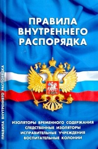 Правила внутреннего распорядка: Изоляторы временного содержания, следственных изоляторов и др.