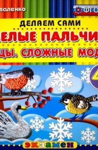 Коваленко Зинаида Дмитриевна - Умелые пальчики. Птицы. Сложные модели. 4+. ФГОС ДО