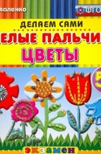 Коваленко Зинаида Дмитриевна - Умелые пальчики. Цветы. 5+. ФГОС ДО