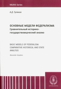Гуляков Александр Дмитриевич - Основные модели федерализма. Сравнительный историко-государствоведческий анализ. Монография