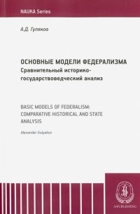 Гуляков Александр Дмитриевич - Основные модели федерализма. Сравнительный историко-государствоведческий анализ. Монография