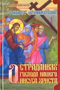Филарет Гумилевский - О страданиях Господа нашего Иисуса Христа
