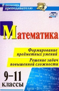 Математика. 9-11 классы. Формирование предметных умений. Решение задач повышенной сложности. ФГОС