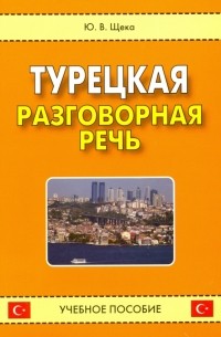 Юрий Щека - Турецкая разговорная речь. Учебное пособие