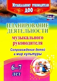  - Планирование деятельности музыкального руководителя. Сопровождение детей 6-7 лет в мир культ. ФГОС