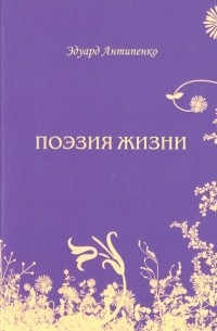 Антипенко Эдуард Сафронович - Поэзия жизни