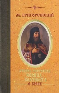 Григоревский М. - Учение святителя Иоанна Златоуста о браке