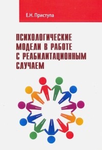 Елена Приступа - Психологические модели в работе с реабилитационным случаем. Учебно-методическое пособие