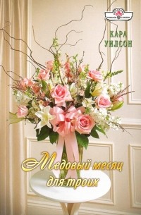 Кара Уилсон - Медовый месяц для троих
