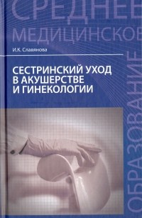 Славянова Изабелла Карповна - Сестринский уход в акушерстве и гинекологии. Учебное пособие