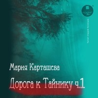 Мария Карташева - Дорога к ТАЙНИКУ. Часть 1