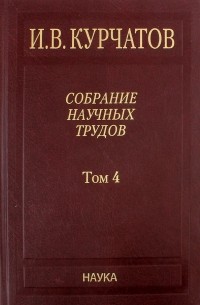 Игорь Курчатов - Собрание научных трудов в 6-ти томах. Том 4. Ядерное оружие