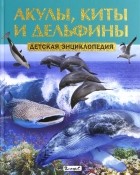  - Акулы, киты и дельфины. Детская энциклопедия