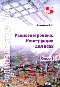 Адаменко Михаил Васильевич - Радиоэлектроника. Конструкции для всех. Книга 1