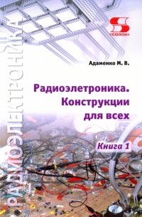 Адаменко Михаил Васильевич - Радиоэлектроника. Конструкции для всех. Книга 1