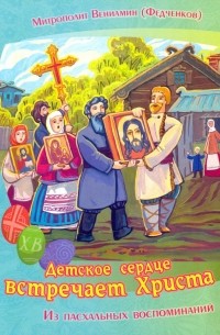 Вениамин Федченков - Детское сердце встречает Христа. Из пасхальных воспоминаний