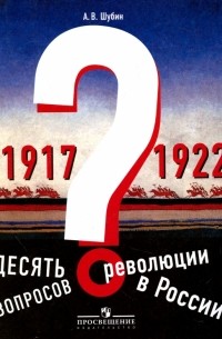 Александр Шубин - Десять вопросов о революции в России . Учебное пособие
