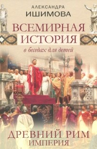 Александра Ишимова - Всемирная история в беседах для детей. Древний Рим. Империя