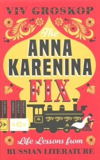 Вив Гроскоп - The Anna Karenina Fix: Life Lessons from Russian Literature