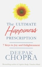 Дипак Чопра - The Ultimate Happiness Prescription. 7 Keys to Joy and Enlightenment