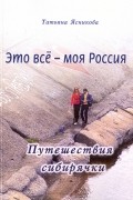 Ясникова Татьяна Викторовна - Это все - моя Россия. Путешествия сибирячки