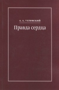 Алексей Ухтомский - Правда сердца. Письма к В. А. Платоновой 