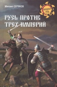 Михаил Серяков - Русь против трех империй