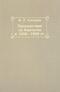 Владимир Комаров - Путешествие по Камчатке в 1908-1909 гг.