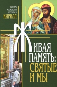 Патриарх Московский Кирилл  - Живая память. Святые и мы