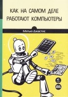 Мэтью Джастис - Как на самом деле работают компьютеры