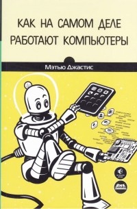 Мэтью Джастис - Как на самом деле работают компьютеры