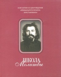 Татьяна Смирнова - Школа Молитвы. К 100-летию со дня рождения Архимандрита Иоанна . 1910-2010