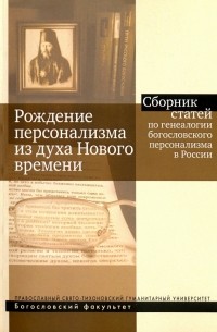  - Рождение персонализма из духа Нового времени. Сборник статей по генеалогии богословского персонализм