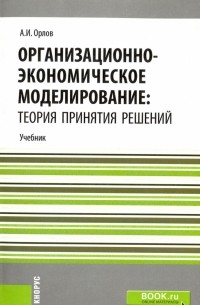 Александр Орлов - Организационно-экономическое моделирование. Теория принятия решений. Учебник