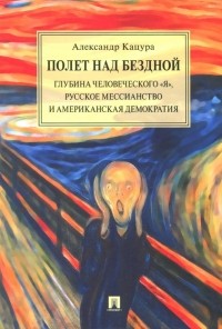 Кацура Александр Васильевич - Полет над бездной. Глубина человеческого "Я", русское мессианство и американская демократия