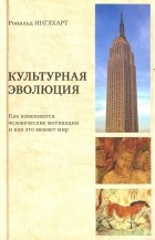 Рональд Инглхарт - Культурная эволюция. Как изменяются человеческие мотивации и как это меняет мир