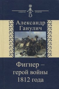 Ганулич Александр Анатольевич - Фигнер - герой войны 1812 года