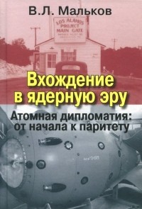 Виктор Мальков - Вхождение в ядерную эру. Атомная дипломатия: от начала к паритету