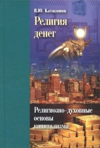 Валентин Катасонов - Религия денег. Религиозно-духовные основы капитализма