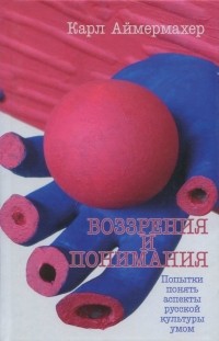 Карл Аймермахер - Воззрения и понимания. Попытки понять аспекты русской культуры умом