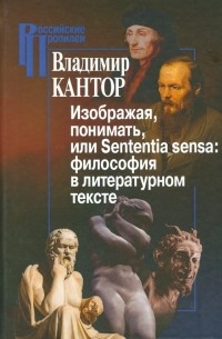 Владимир Кантор - Изображая, понимать, или Sententia sensa. Философия в литературном тексте