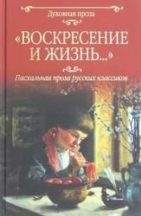  - Воскресение и жизнь.. . Пасхальная проза классиков