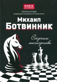 Безгодов Алексей Михайлович - Михаил Ботвинник. Секреты мастерства