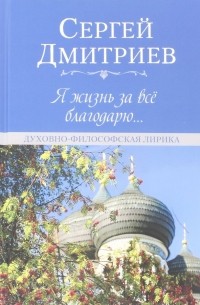 Сергей Дмитриев - Я жизнь за всё благодарю.. . Духовно-философская лирика