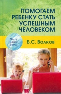 Волков Борис Степанович - Помогаем ребенку стать успешным человеком