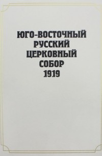  - Юго-Восточный Русский Церковный Собор 1919 года. Сборник документов