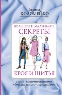 Галина Коломейко - Большие и маленькие секреты кроя и шитья