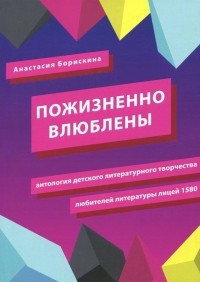 Борискина Анастасия Анатольевна - Пожизненно влюблены. Антология детского литературного творчества любителей литературы. Лицей 1580