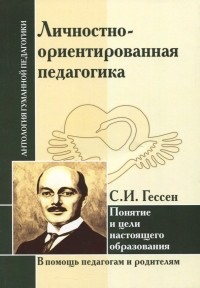 Сергей Гессен - Личностно-ориентированная педагогика. Понятие и цели настоящего образования