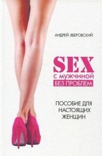 Андрей Зберовский - Секс с мужчиной: исключим конфликты! Настольная книга настоящей женщины